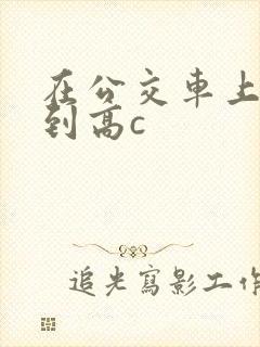 在公交车上被弄到高c