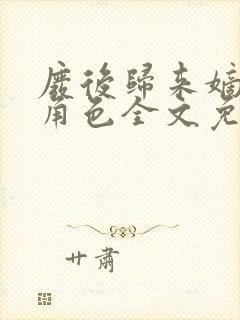 废后归来嫡女狠角色全文免费阅读丶