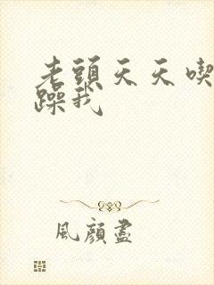 老头天天吃我奶躁我