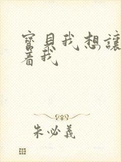 宝贝我想让你含着我