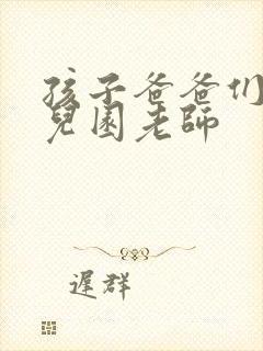 孩子爸爸们C幼儿园老师