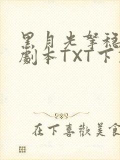 黑月光拿稳BE剧本TXT下载