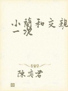 小兰和交亲乱第一次