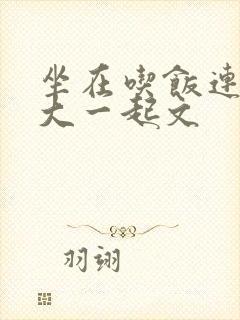 坐在吃饭连在巨大一起文