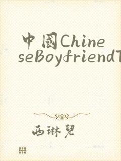中国ChineseBoyfriendTV