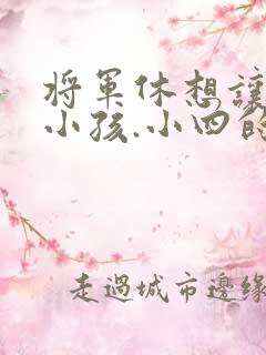 将军休想让我生小孩.小四的田园生活