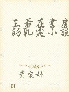 王爷在书房含她的乳尖小说