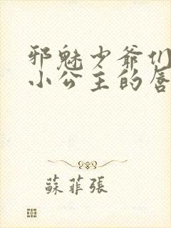 邪魅少爷们霸上小公主的唇