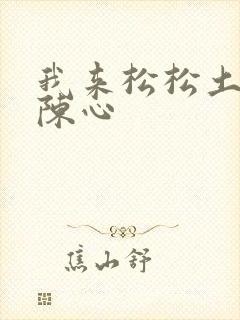 我来松松土全文陈心