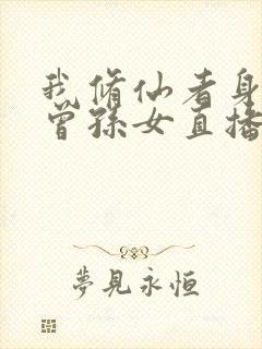 我修仙者身份被曾孙女直播曝光了