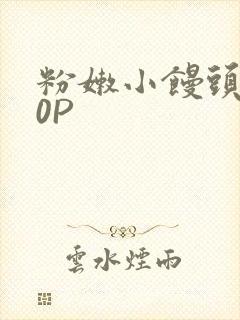 粉嫩小馒头泬90P