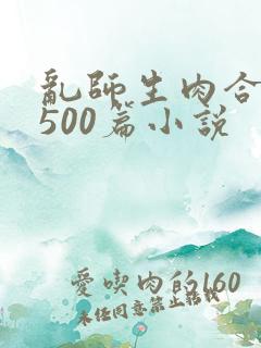 乱师生肉合集乱500篇小说