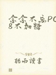 念念不忘PO18不加糖