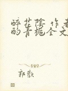 醉花阴 作者:酌青栀全文免费阅读