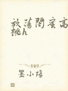 放荡闺蜜高h苏桃h