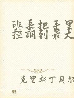 班长把手里的遥控调到最大