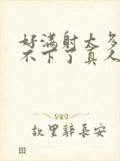 好满射太多了装不下了真人