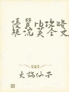 优质rb攻略系统沉芙全文免费阅读在