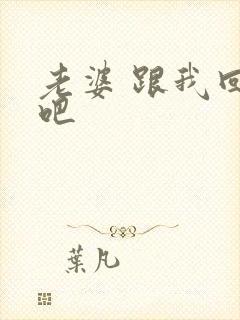 老婆 跟我回家吧