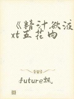 《精汁欲液》txt五花肉