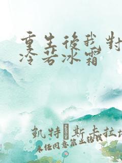 重生后我对前夫冷若冰霜