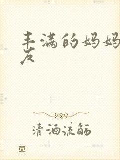 丰满的妈妈的朋友
