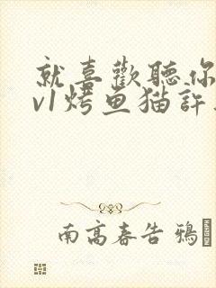 就喜欢听你叫1v1烤鱼猫许薇