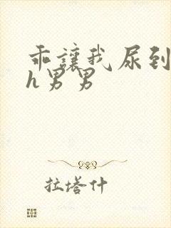 乖让我尿到里面h男男