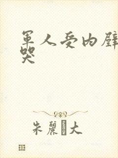 军人受内壁抽搐哭