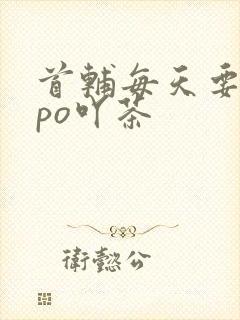 首辅每天要不够po吖茶