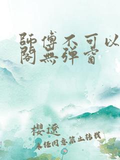 师傅不可以笔趣阁无弹窗