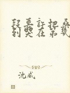 段嘉许把桑稚做到哭在第几章