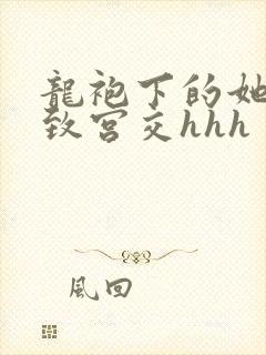 龙袍下的她h极致宫交hhh