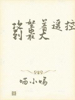 攻拿着遥控器开到最大