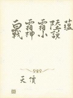 白霜霜陆蕴九天战神小说