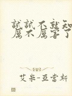 试试不就知道我厉不厉害了