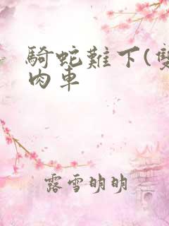 骑蛇难下(双)肉车