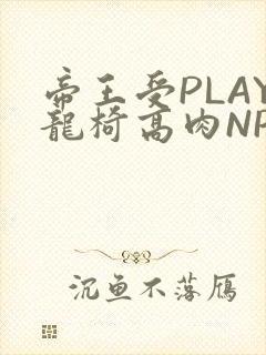 帝王受PLAY龙椅高肉NP
