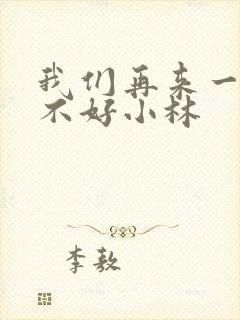 我们再来一次好不好小林