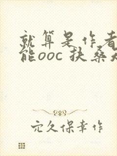 就算是作者也不能ooc 扶桑知我