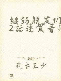 继的朋友们第62话连贯看网站