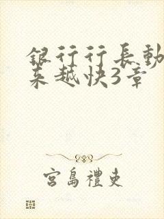 银行行长动作越来越快3章