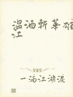 温酒斩华雄黑龙江