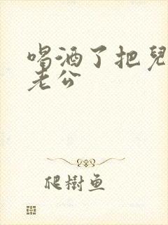 喝酒了把儿子当老公