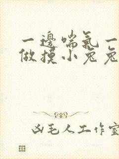 一边喘气一边叫做摸小兔兔小作文