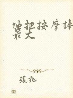 他把按摩棒开到最大