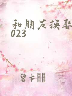 和朋友换娶妻2023