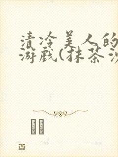 清冷美人的神奇游戏(抹茶沙冰)海棠