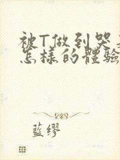 被T做到哭是种怎样的体验知乎