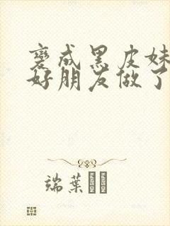 变成黑皮妹子和好朋友做了漫画